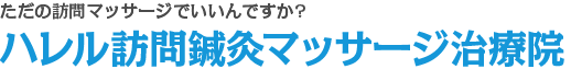 ただの訪問マッサージでいいんですか?ハレル訪問鍼灸マッサージ治療院