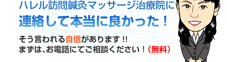 ハレル訪問鍼灸マッサージ治療院に連絡して本当に良かった!そう言われる自信があります!!まずは、お電話にてご相談ください!(無料)